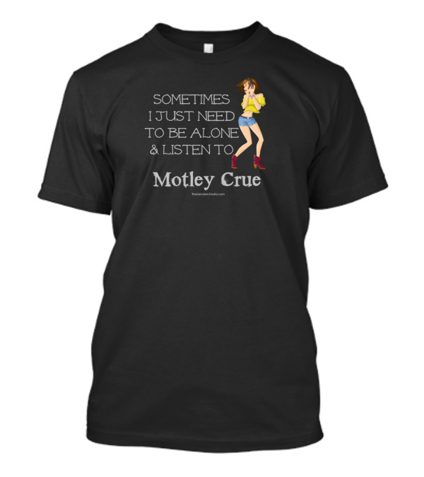 Sometimes I Just Need To Be Alone And Listen To Motley Crue T-Shirt