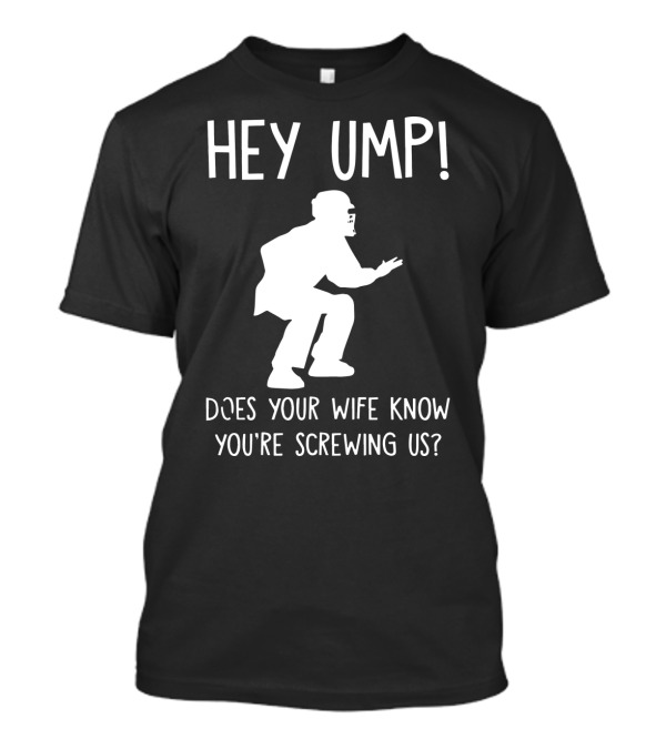 Hey Ump Does Your Wife Know You’re Screwing Us Baseball Umpire Humorous Text T-Shirt