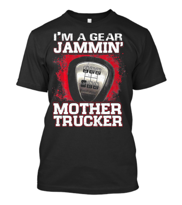 I'm A Gear Jammin' Eaton Fuller Mother Trucker T-Shirt
