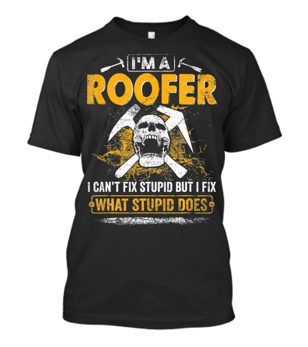 I'M A ROOFER I CAN'T FIX STUPID BUT I FIX WHAT STUPID DOES Skull Hammers T-Shirt
