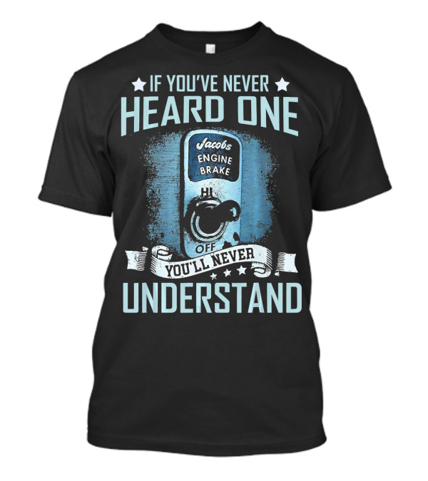 If You've Never Heard One Jacobs Engine Brake You'll Never Understand T-Shirt