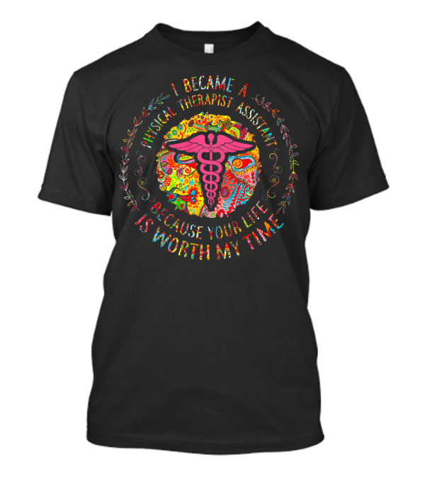 I Became A Physical Therapist Assistant Because Your Life Is Worth My Time Cadaceus On Colorful Background T-Shirt