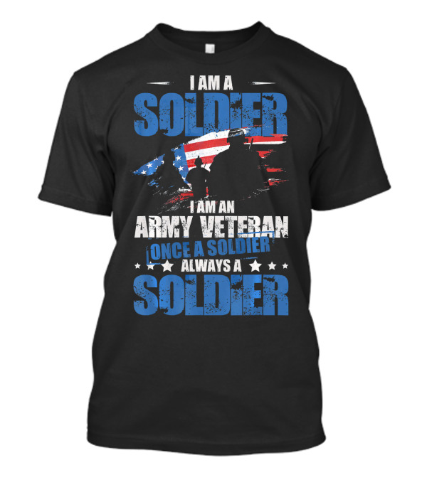 I Am A Soldier Army Veteran Once A Soldier Always A Soldier T-Shirt