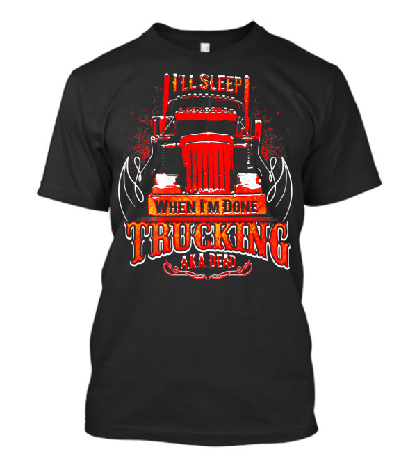 I'LL SLEEP WHEN I'M DONE TRUCKING A.K.A DEAD T-Shirt