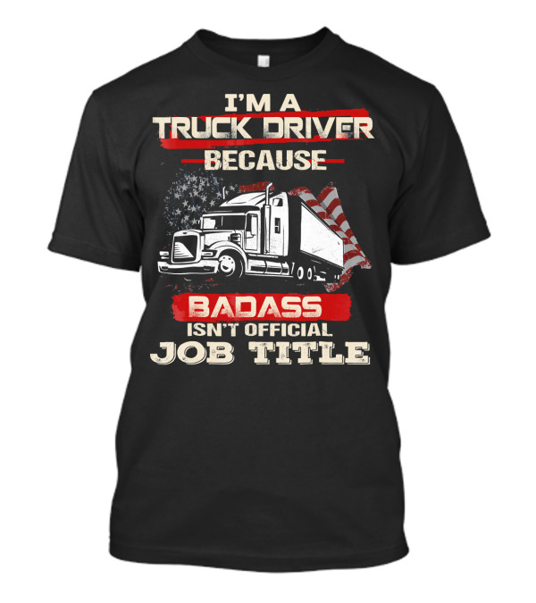 I'm A Truck Driver Because Badass Isn't Official Job Title T-Shirt