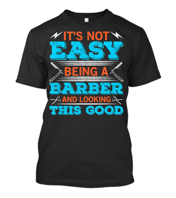 It's Not Easy Being A Barber And Looking This Good T-Shirt