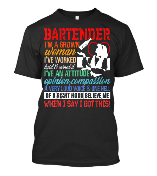 Bartender I'm A Grown Woman I've Worked Hard Earned It Attitude Opinion Compassion Loud Voice Right Hook Believe Me I Got This T-Shirt