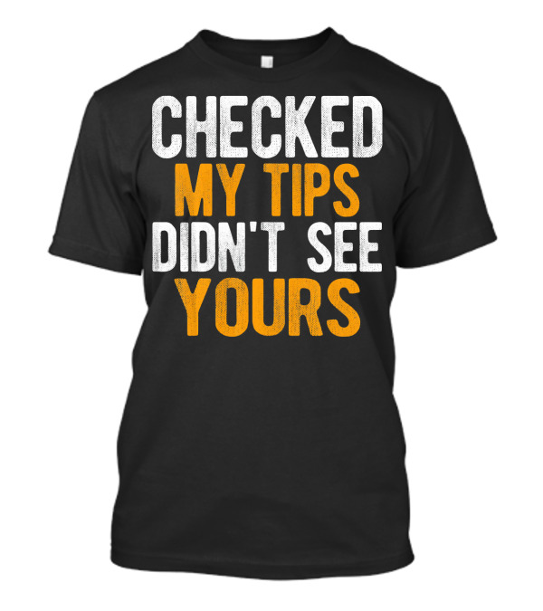 Checked My Tips Didn't See Yours T-Shirt