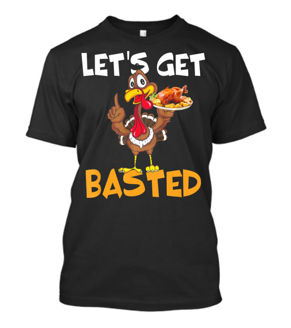 Let's Get Basted Thanksgiving Turkey Roas Turkey Holding Roast T-Shirt