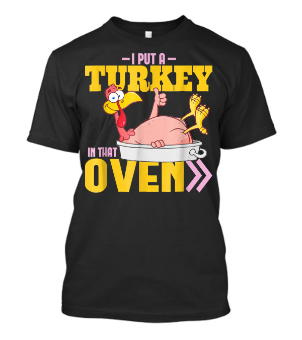 I Put A Turkey In That Oven Funny Dad Humor With Cartoon Turkey T-Shirt