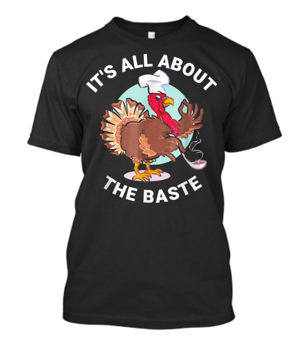 IT'S ALL ABOUT THE BASTE THANKSGIVING TURKEY WITH CHEF HAT COOKING T-Shirt