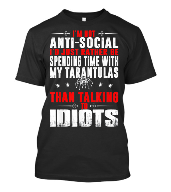 I'm Not Anti-Social I'd Just Rather Be Spending Time With My Tarantulas Than Talking To Idiots T-Shirt