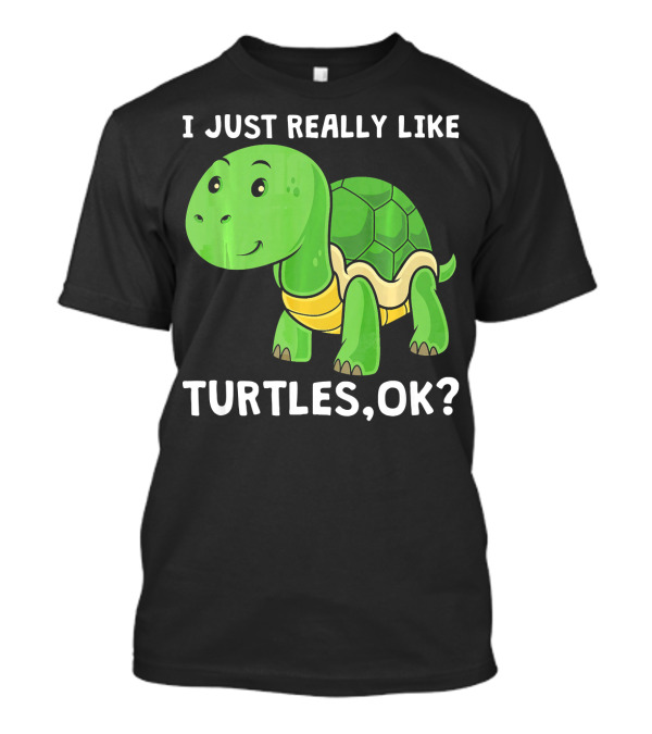 I Just Really Like Turtles OK? T-Shirt