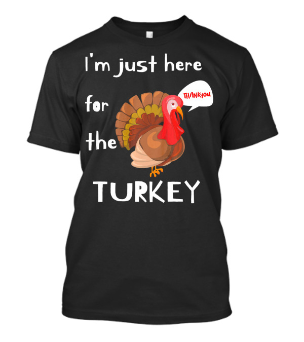 I'm Just Here For The Turkey Thank You T-Shirt