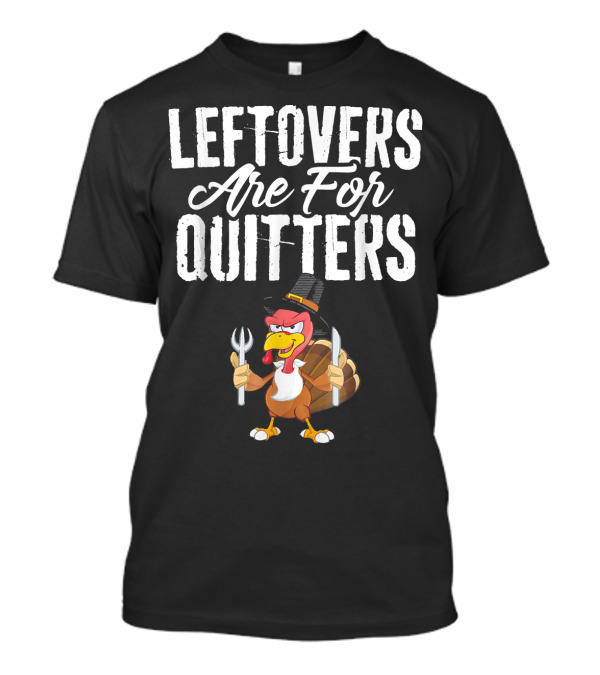Leftovers Are For Quitters Funny Thanksgiving Turkey T-Shirt