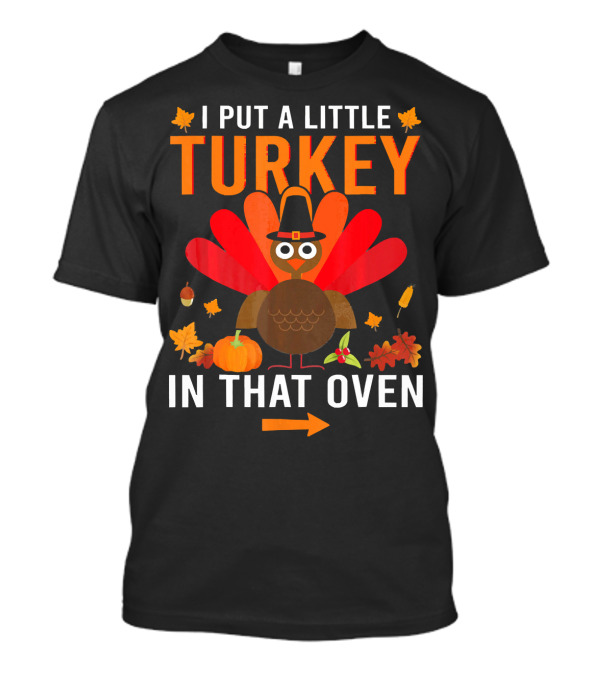 I Put A Little Turkey In That Oven Thanksgiving Humor Turkey Pilgrim Hat Leaves Pumpkin Arrow T-Shirt