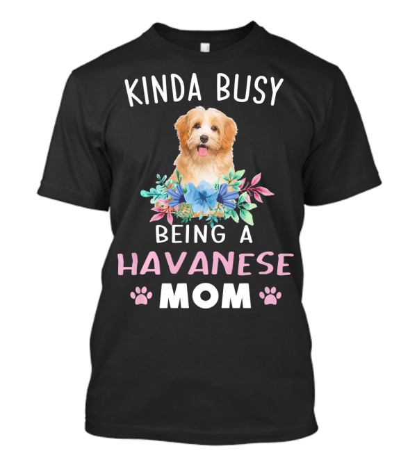 Kinda Busy Being A Havanese Mom Dog Flowers T-Shirt