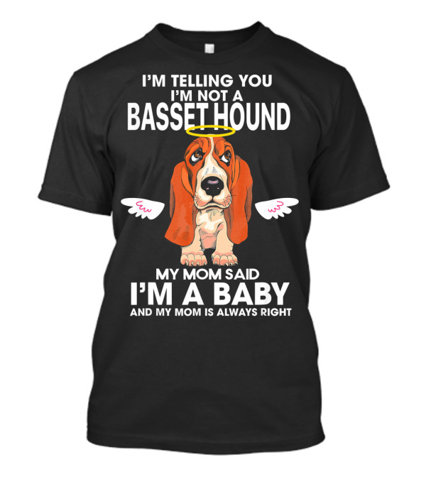 I'M TELLING YOU I'M NOT A BASSET HOUND MY MOM SAID I'M A BABY AND MY MOM IS ALWAYS RIGHT T-Shirt
