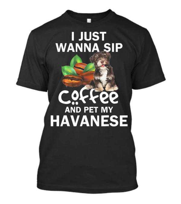 I Just Wanna Sip Coffee And Pet My Havanese T-Shirt