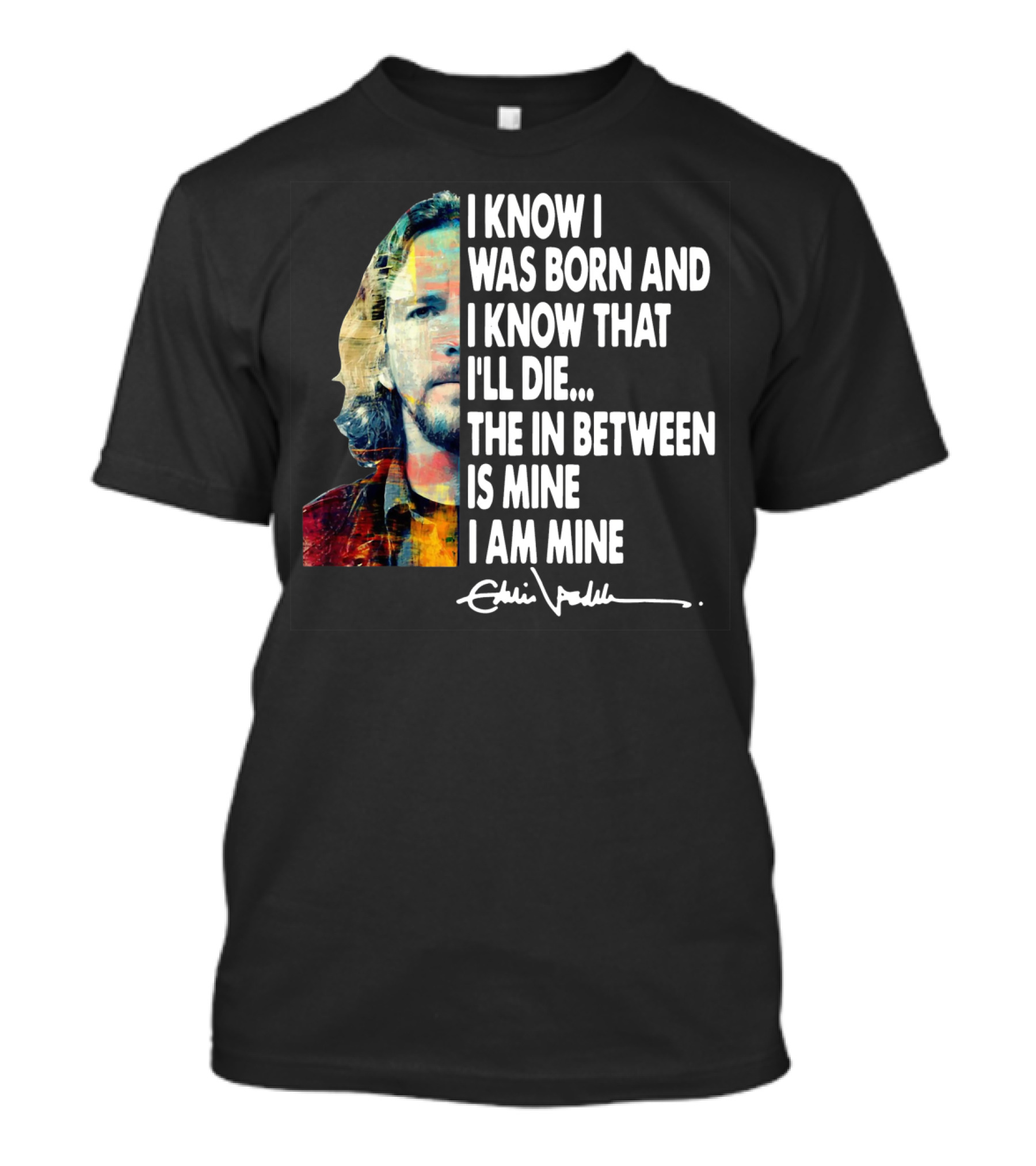 Eddie Vedder I Know I Was Born And I Know That I'll Die The In Between Is Mine I Am Mine T-Shirt