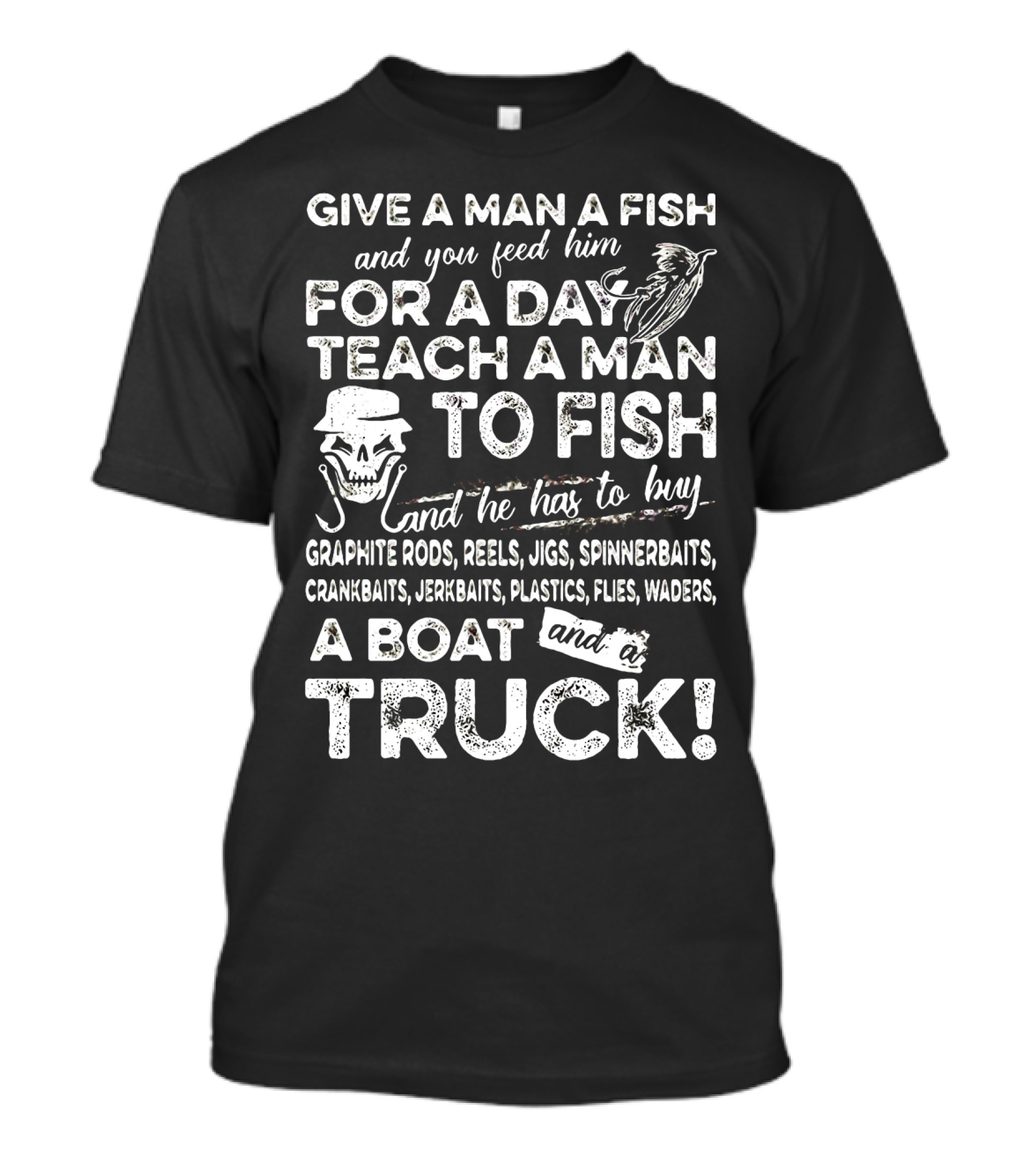 GIVE A MAN A FISH TEACH A MAN TO FISH GRAPHITE RODS JIGS SPINNERBAITS CRANKBAITS JERKBAITS PLASTICS FLIES WADERS BOAT TRUCK T-Shirt