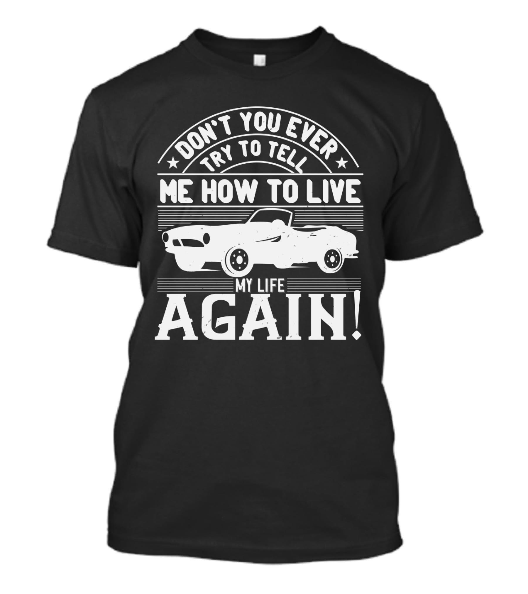 DON'T YOU EVER TRY TO TELL ME HOW TO LIVE MY LIFE AGAIN Retro Car T-Shirt