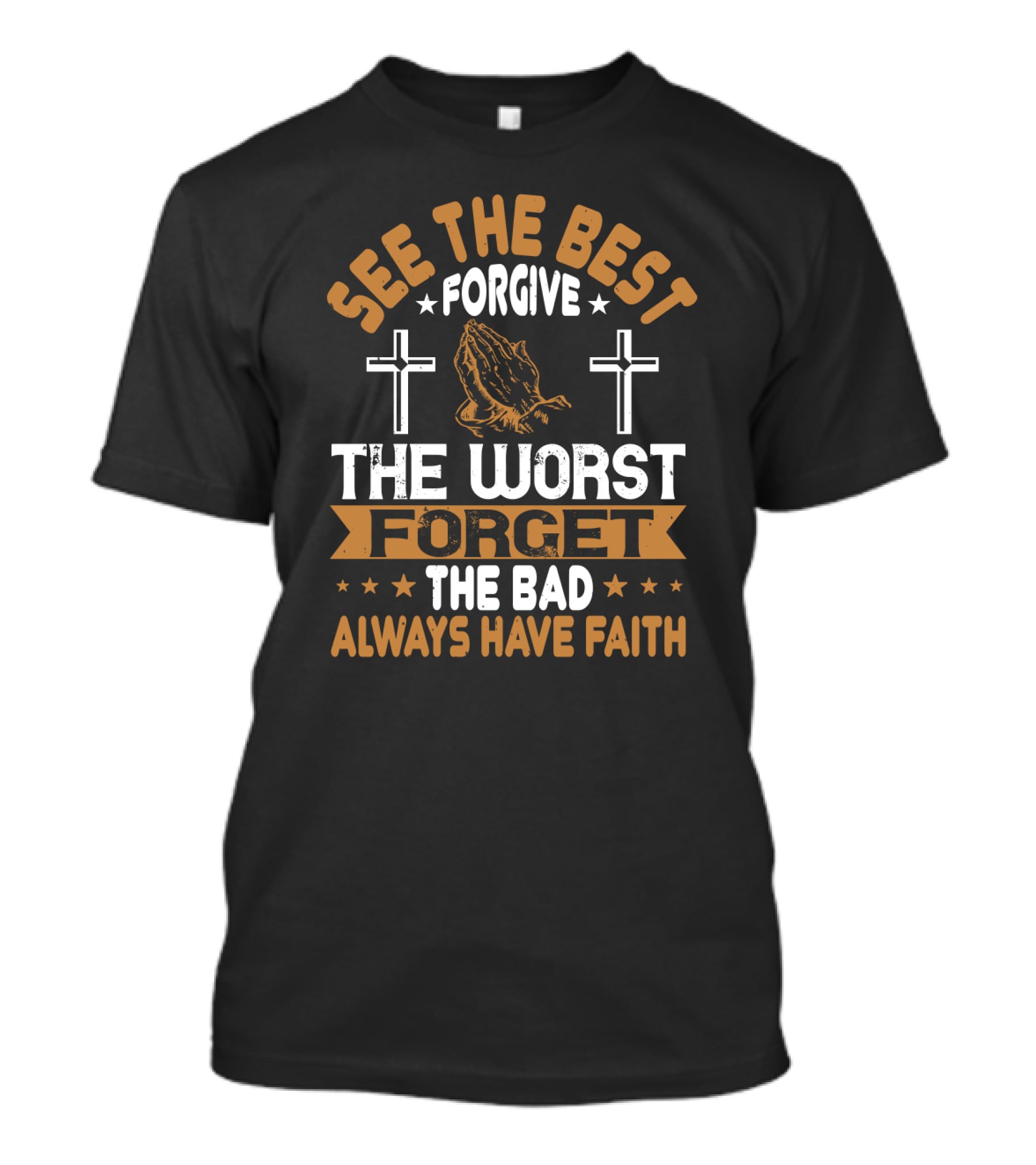 See The Best, Forgive The Worst, Forget The Bad, Always Have Faith With Praying Hands And Crosses T-Shirt