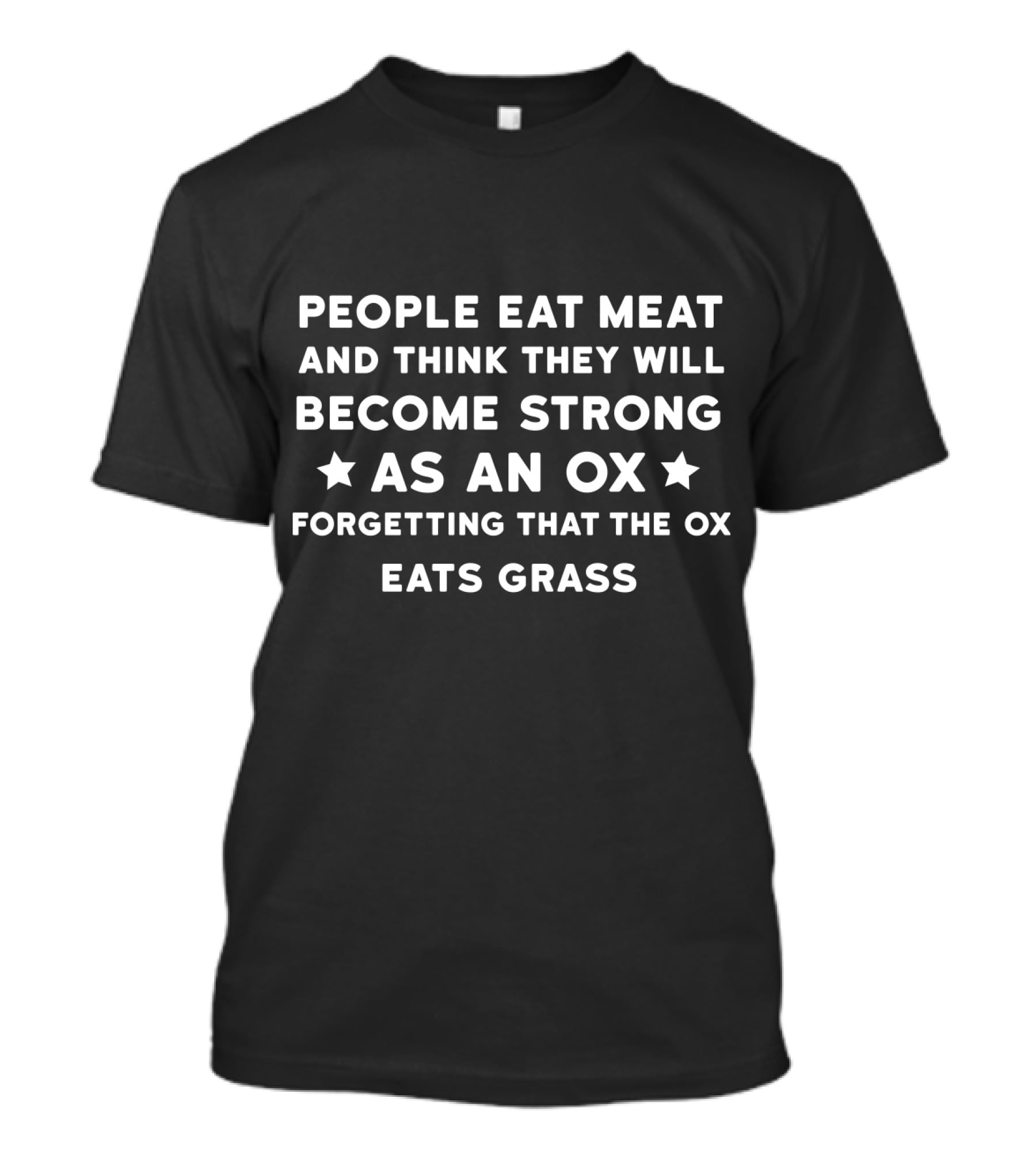 People Eat Meat And Think They Will Become Strong As An Ox Forgetting That The Ox Eats Grass T-Shirt