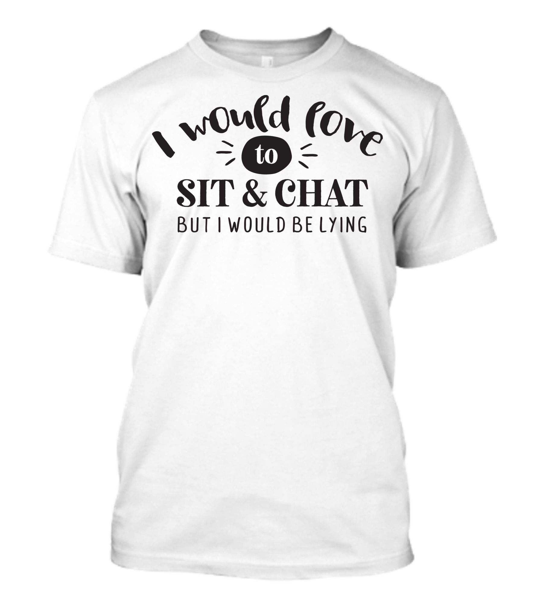 I Would Love To Sit And Chat But I Would Be Lying T-Shirt