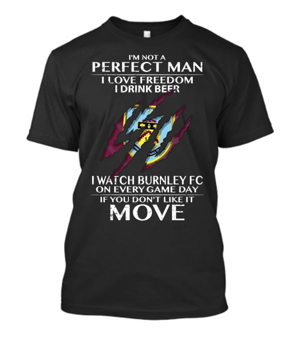 I'm Not A Perfect Man I Love Freedom I Drink Beer I Watch Burnley FC On Every Game Day If You Don't Like It Move T-Shirt