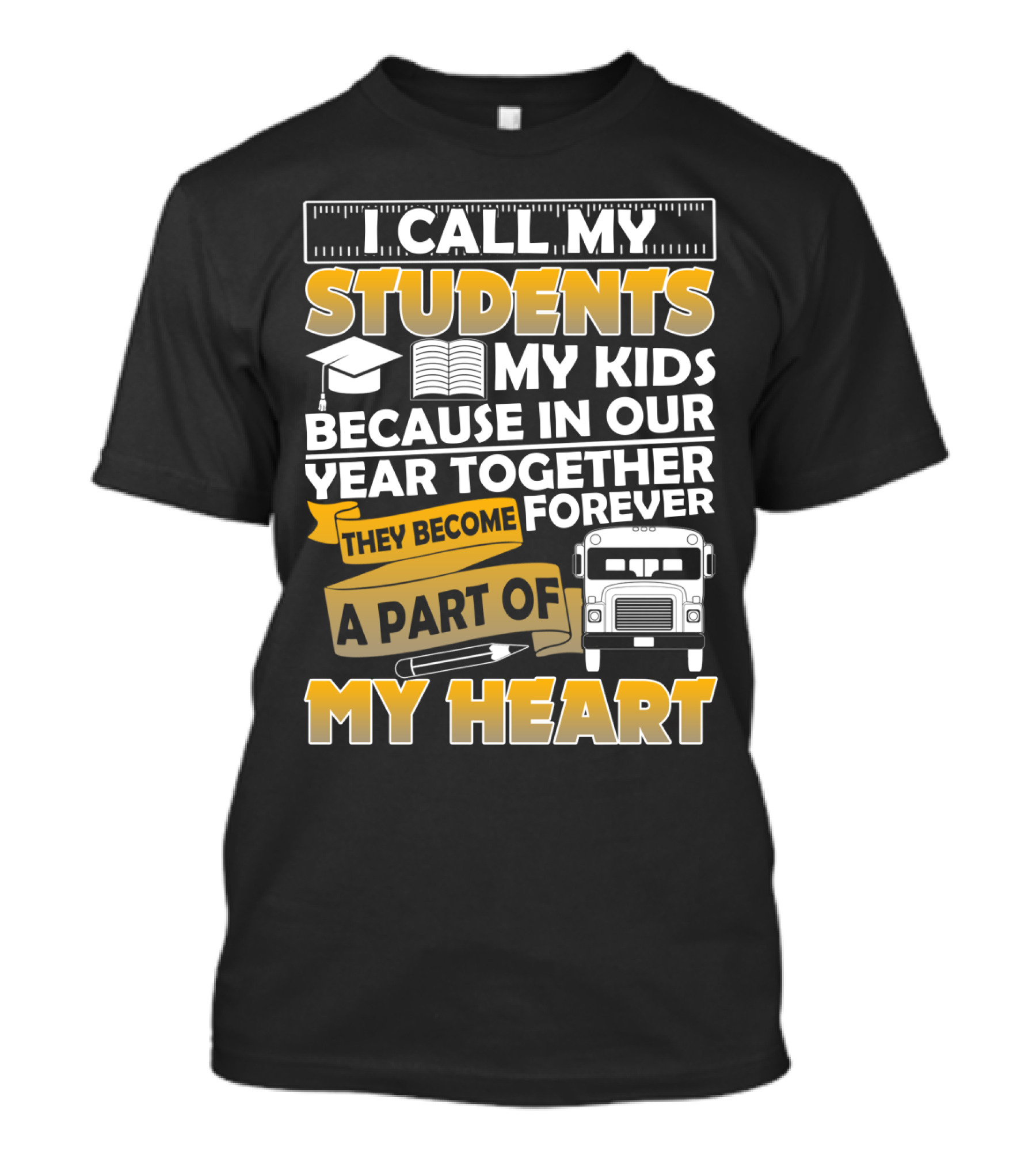 I Call My Students My Kids Because In Our Year Together They Become A Part Of My Heart T-Shirt