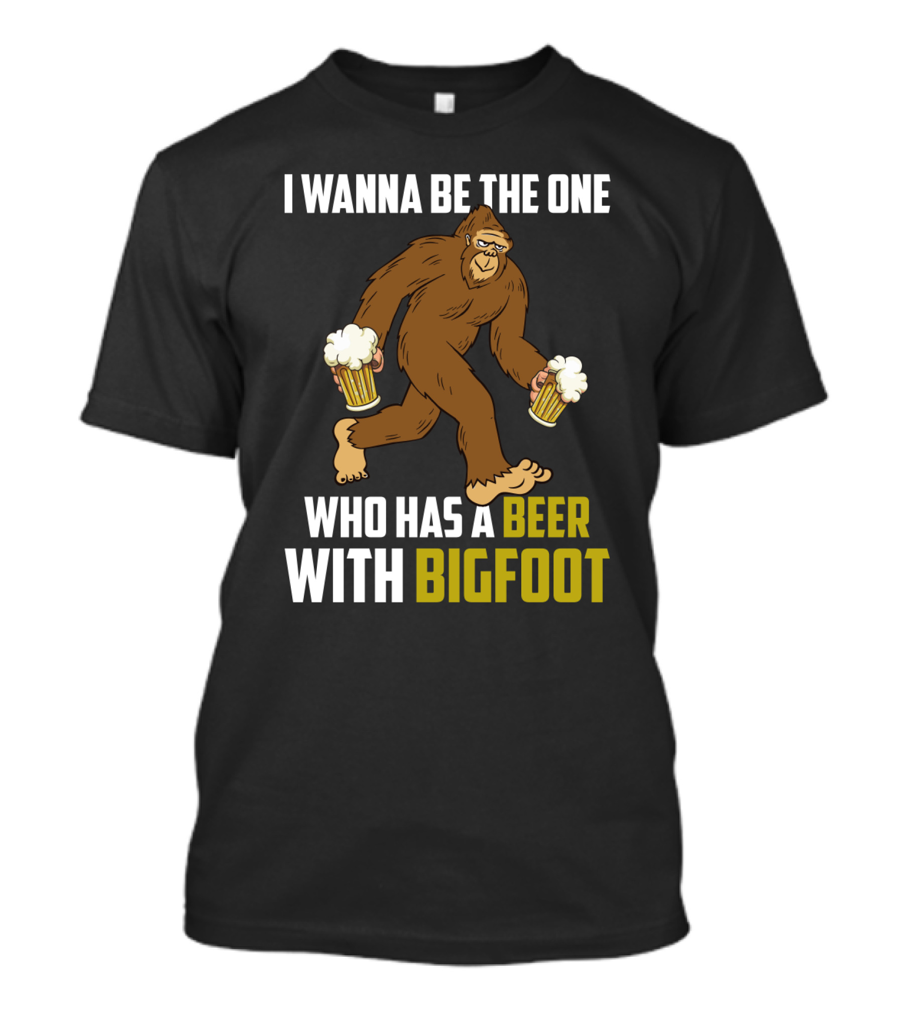 I Wanna Be The One Who Has A Beer With Bigfoot Funny Sarcasm Wild Sasquatch Humor T-Shirt