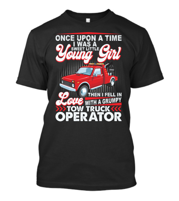 Once Upon A Time I Was A Sweet Little Young Girl Then I Fell In Love With A Grumpy Tow Truck Operator T-Shirt
