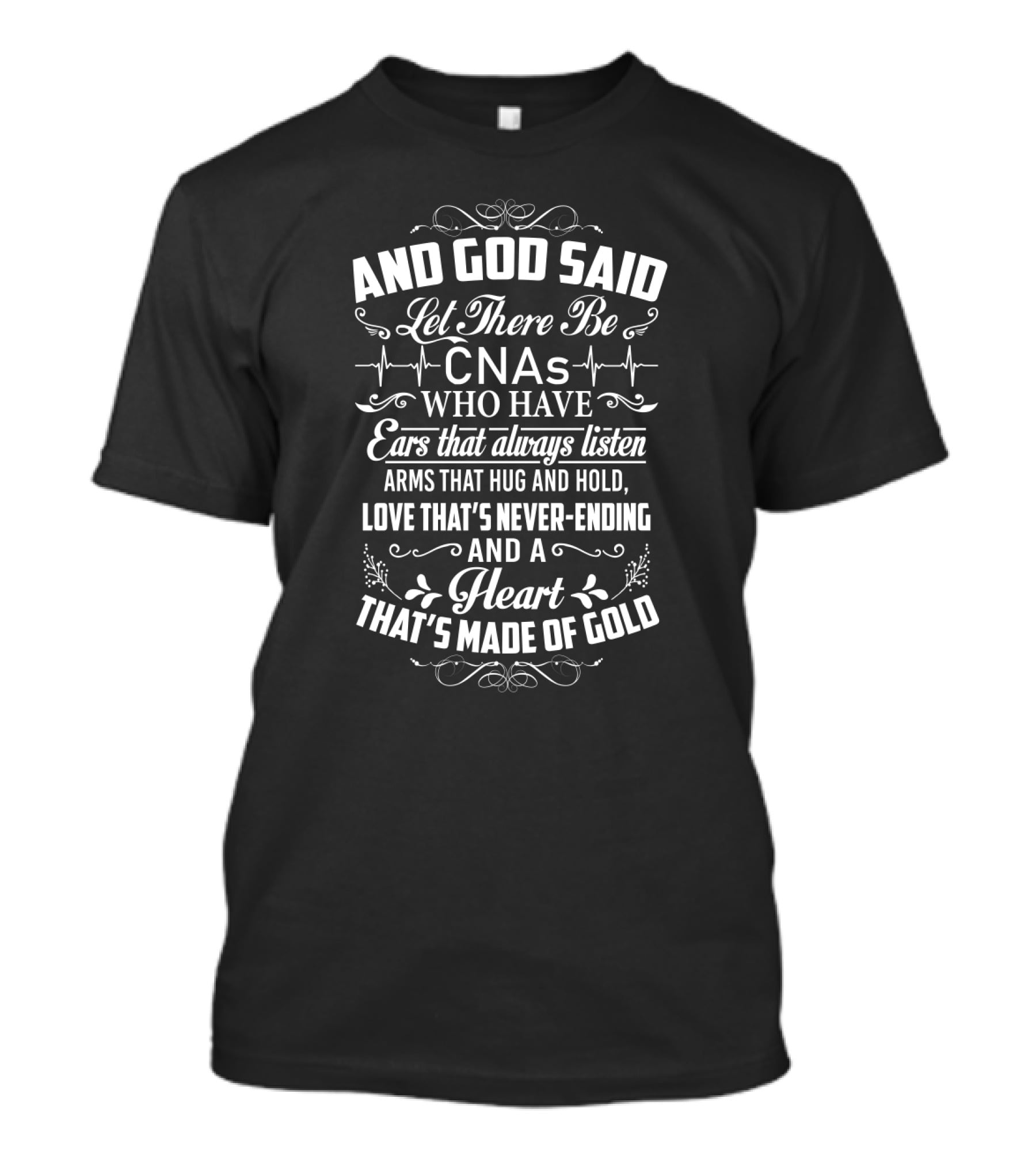 And God Said Let There Be CNAs Who Have Ears That Always Listen Arms That Hug Love That's Never-Ending Heart Made Of Gold T-Shirt
