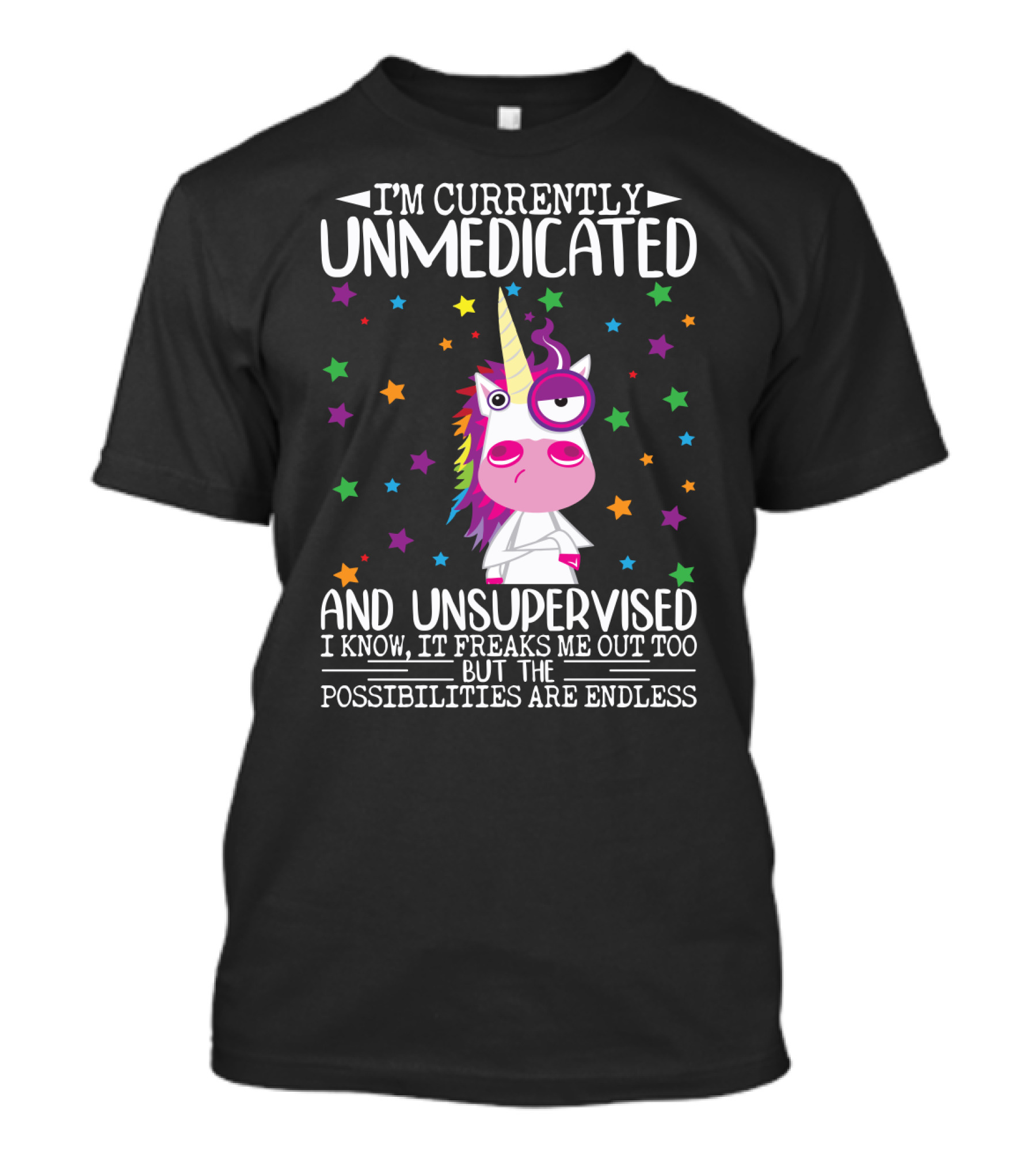 I'm Currently Unmedicated And Unsupervised I Know It Freaks Me Out Too But The Possibilities Are Endless Unicorn T-Shirt