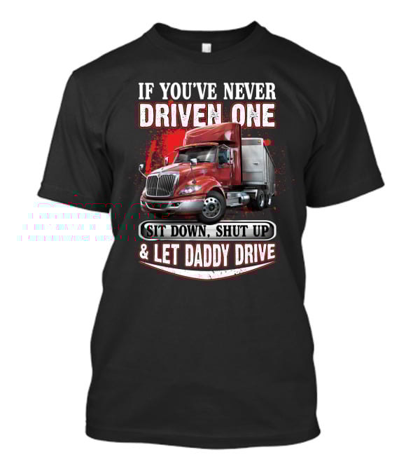 If You've Never Driven One Sit Down Shut Up Let Daddy Drive Big Red Semi Truck T-Shirt