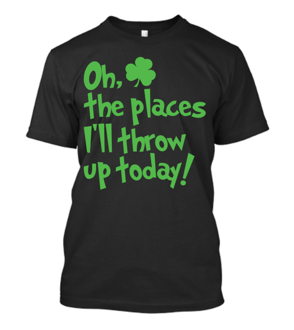 Oh The Places I'll Throw Up Today Funny St Patricks Day Drinking Shamrock T-Shirt