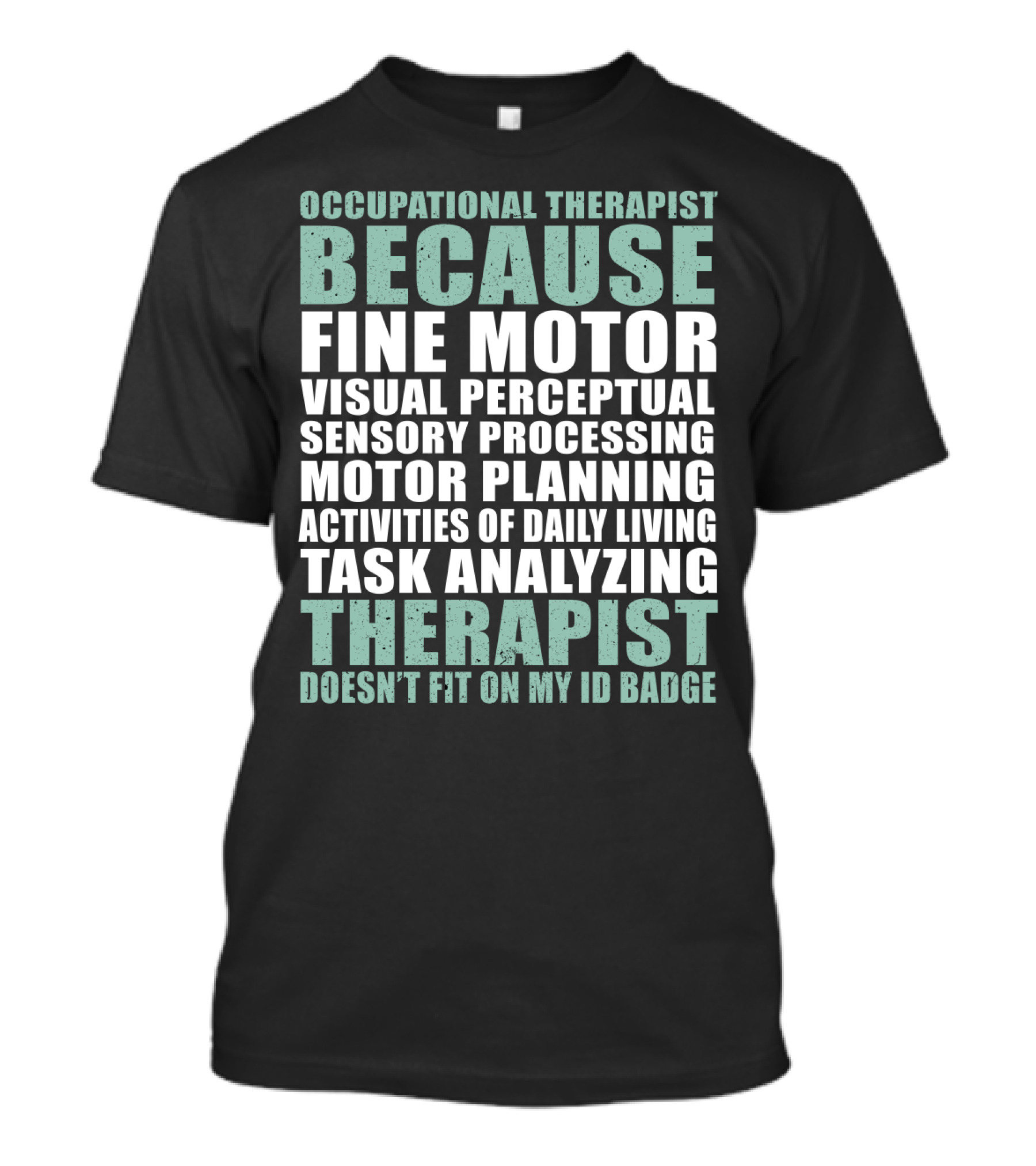 Occupational Therapist Because Fine Motor Visual Perceptual Sensory Processing Motor Planning Activities Of Daily Living Task Analyzing Therapist Doesn't Fit On My ID Badge T-Shirt