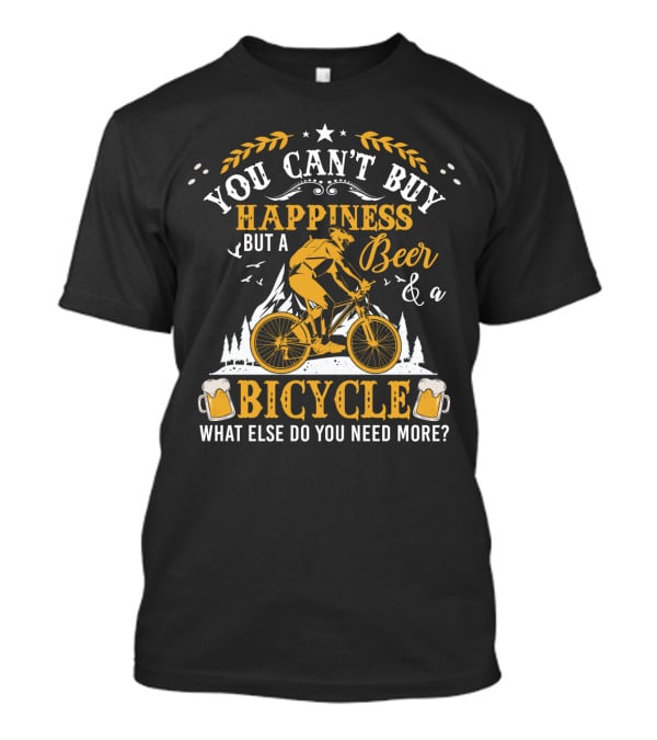 You Can't Buy Happiness But A Beer And A Bicycle What Else Do You Need More T-Shirt