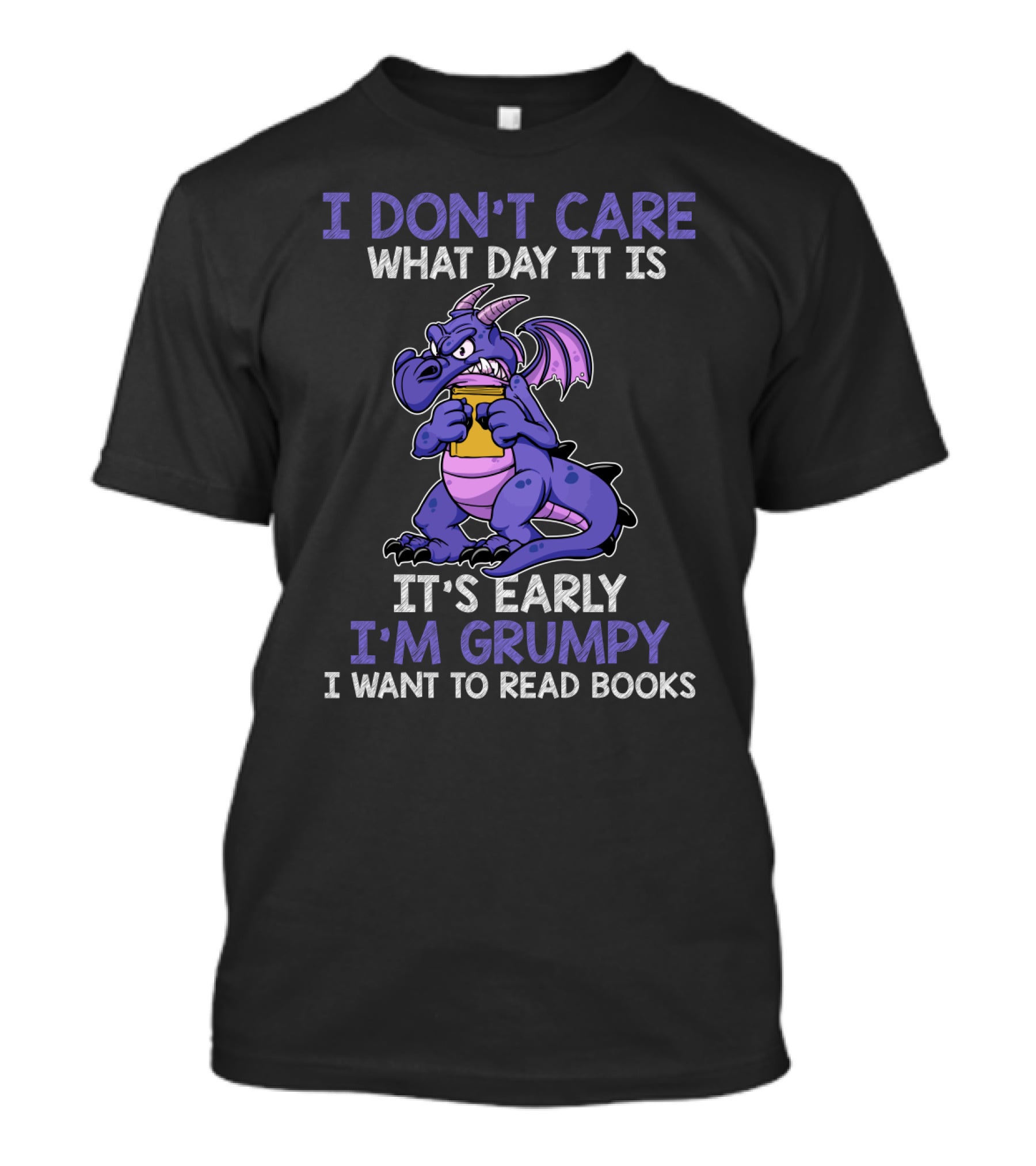 I Don't Care What Day It Is It's Early I'm Grumpy I Want To Read Books T-Shirt