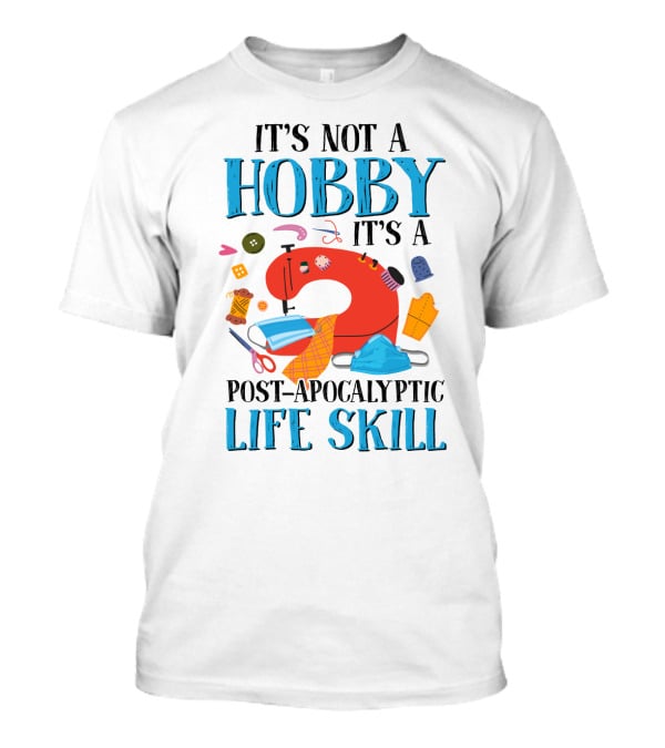 It's Not A Hobby It's A Post-Apocalyptic Life Skill Sewing Lovers T-Shirt