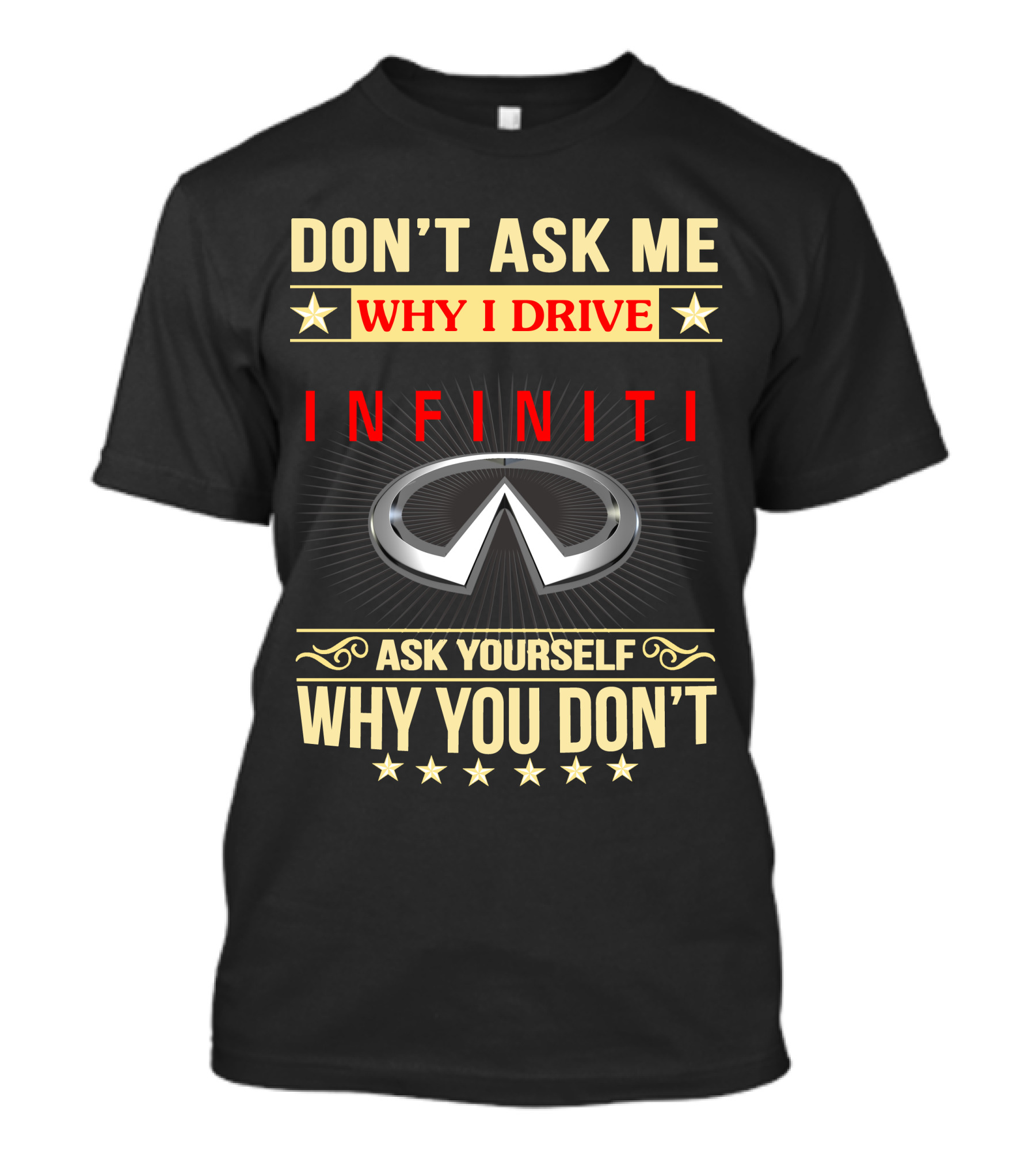 DON'T ASK ME WHY I DRIVE INFINITI ASK YOURSELF WHY YOU DON'T T-Shirt