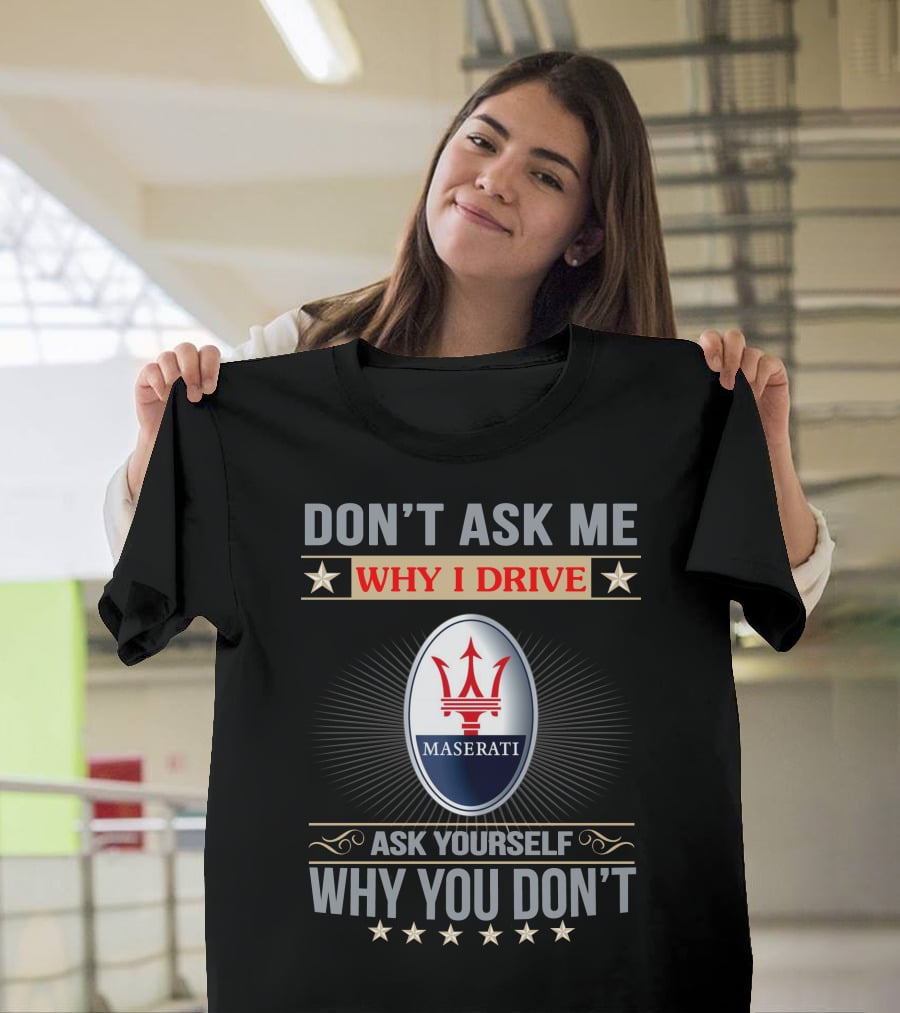 DON'T ASK ME WHY I DRIVE MASERATI ASK YOURSELF WHY YOU DON'T T-Shirt