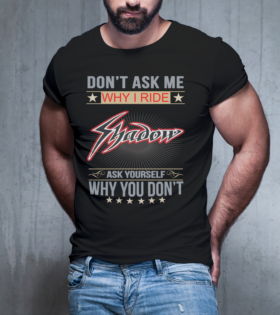 DON'T ASK ME WHY I RIDE SHADOW ASK YOURSELF WHY YOU DON'T HONDA SHADOW T-Shirt