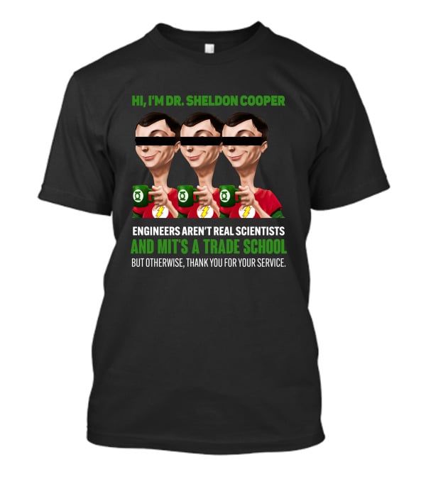 HI I'M DR SHELDON COOPER ENGINEERS AREN'T REAL SCIENTISTS AND MIT'S A TRADE SCHOOL THANK YOU FOR YOUR SERVICE T-Shirt