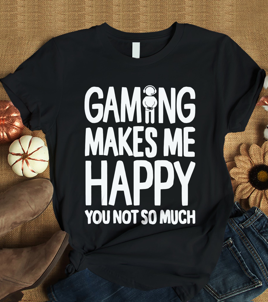 Gaming Makes Me Happy Headphone Gamer You Not So Much T-Shirt