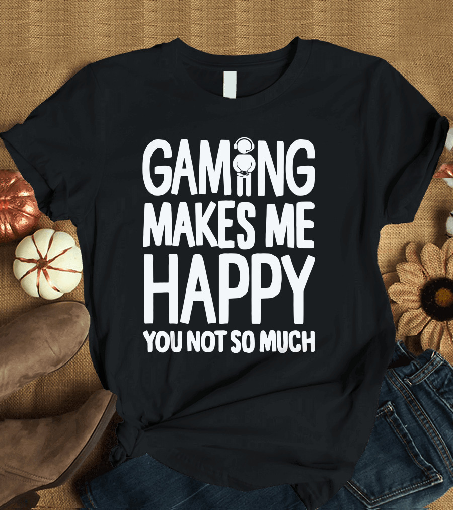 Gaming Makes Me Happy Headphone Gamer You Not So Much T-Shirt