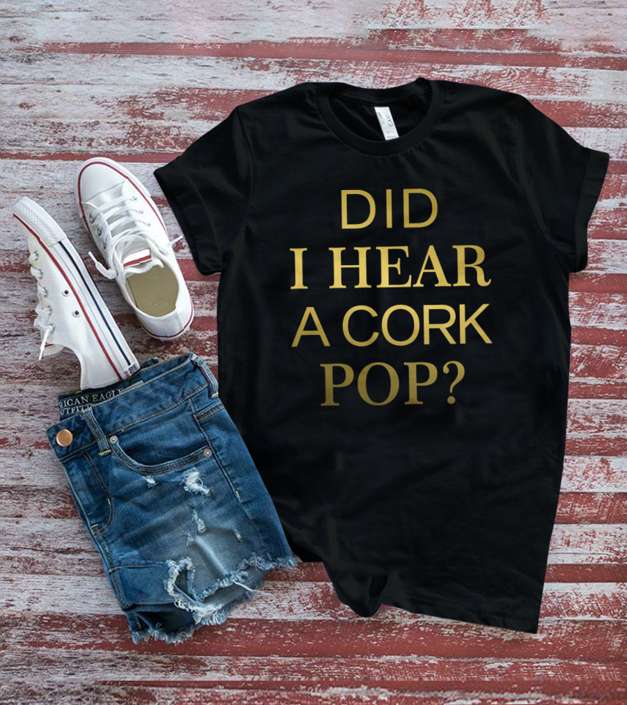 Did I Hear A Cork Pop The Real Housewives Of Orange County Catchphrase T-Shirt