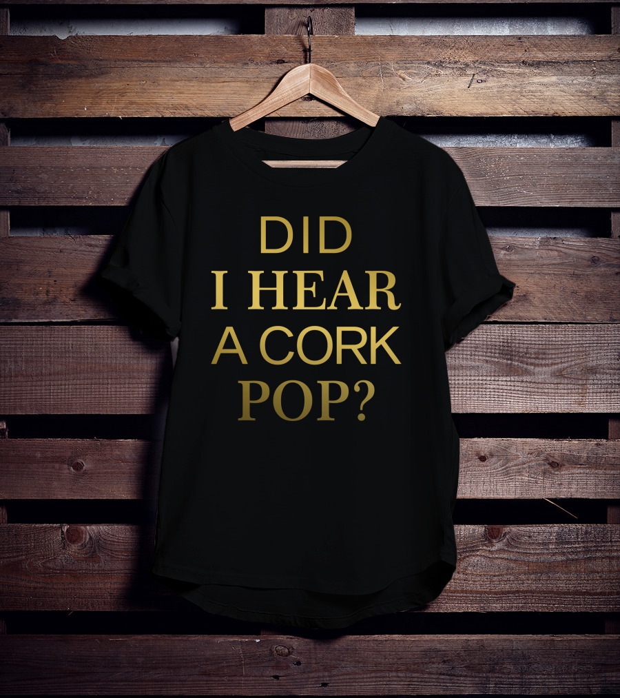 Did I Hear A Cork Pop The Real Housewives Of Orange County Catchphrase T-Shirt