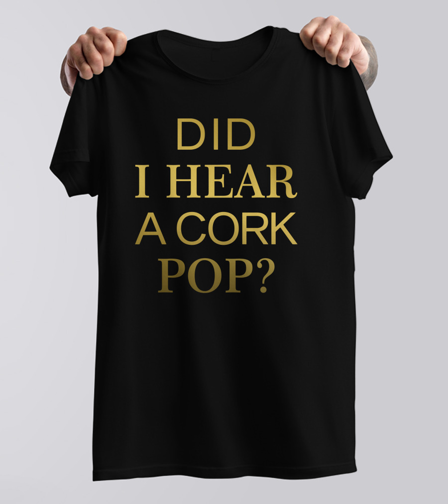 Did I Hear A Cork Pop The Real Housewives Of Orange County Catchphrase T-Shirt